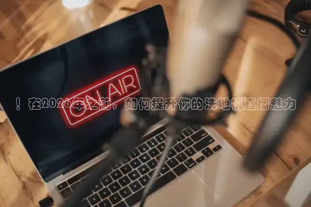 ！在2026年之前，如何提升你的洗地机直播魅力
